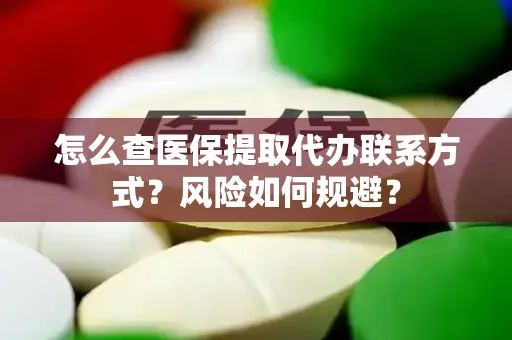 怎么查医保提取代办联系方式？风险如何规避？